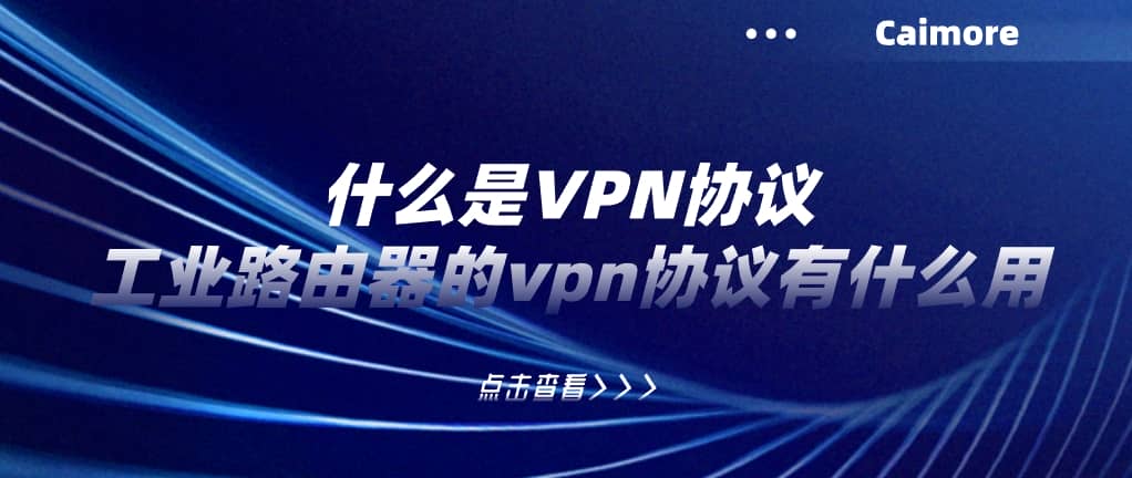 什么是VPN協(xié)議，工業(yè)路由器的vpn協(xié)議有什么用